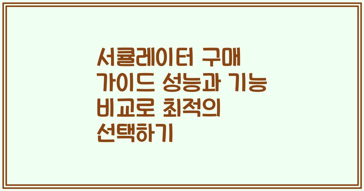 서큘레이터 구매 가이드 성능과 기능 비교로 최적의 선택하기