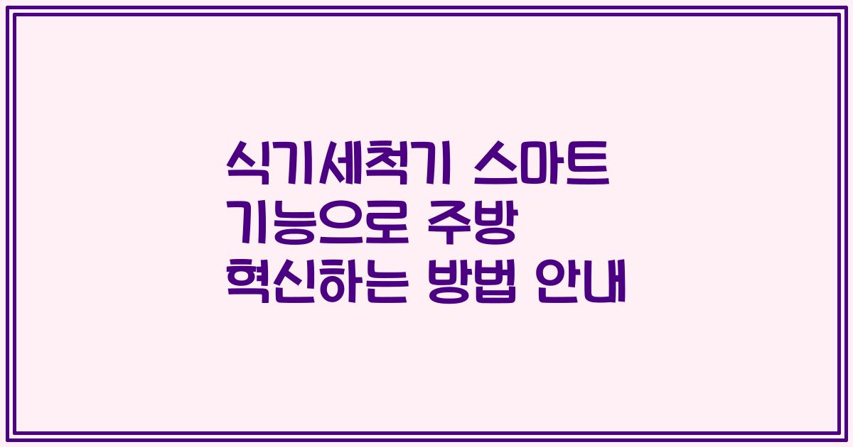 식기세척기 스마트 기능으로 주방 혁신하는 방법 안내