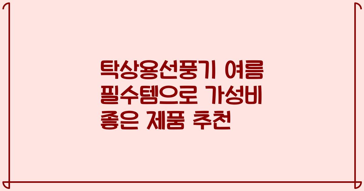 탁상용선풍기 여름 필수템으로 가성비 좋은 제품 추천
