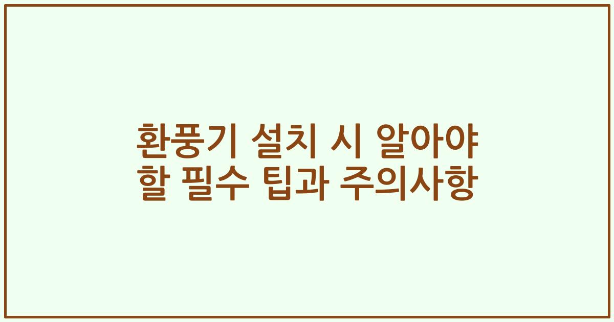환풍기 설치 시 알아야 할 필수 팁과 주의사항
